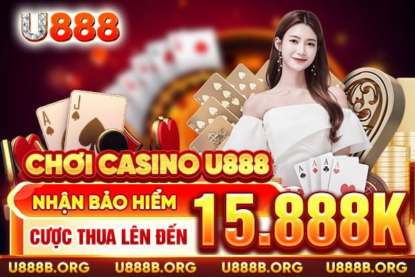 Chơi casino U888 - Nhận bảo hiểm cược thua lên đến 15.888k